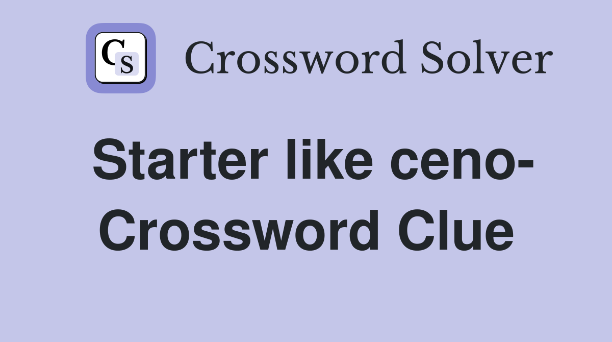 Starter like ceno- Crossword Clue