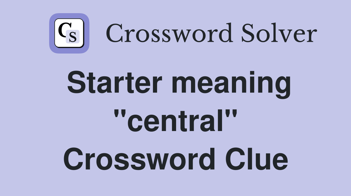 Starter meaning "central" Crossword Clue