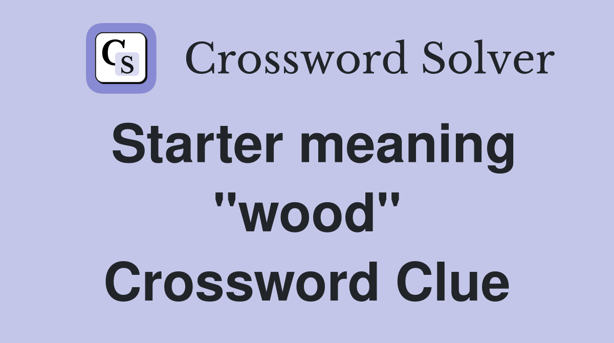 Starter meaning "wood" Crossword Clue