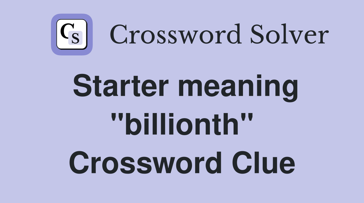 Starter meaning ''billionth'' Crossword Clue