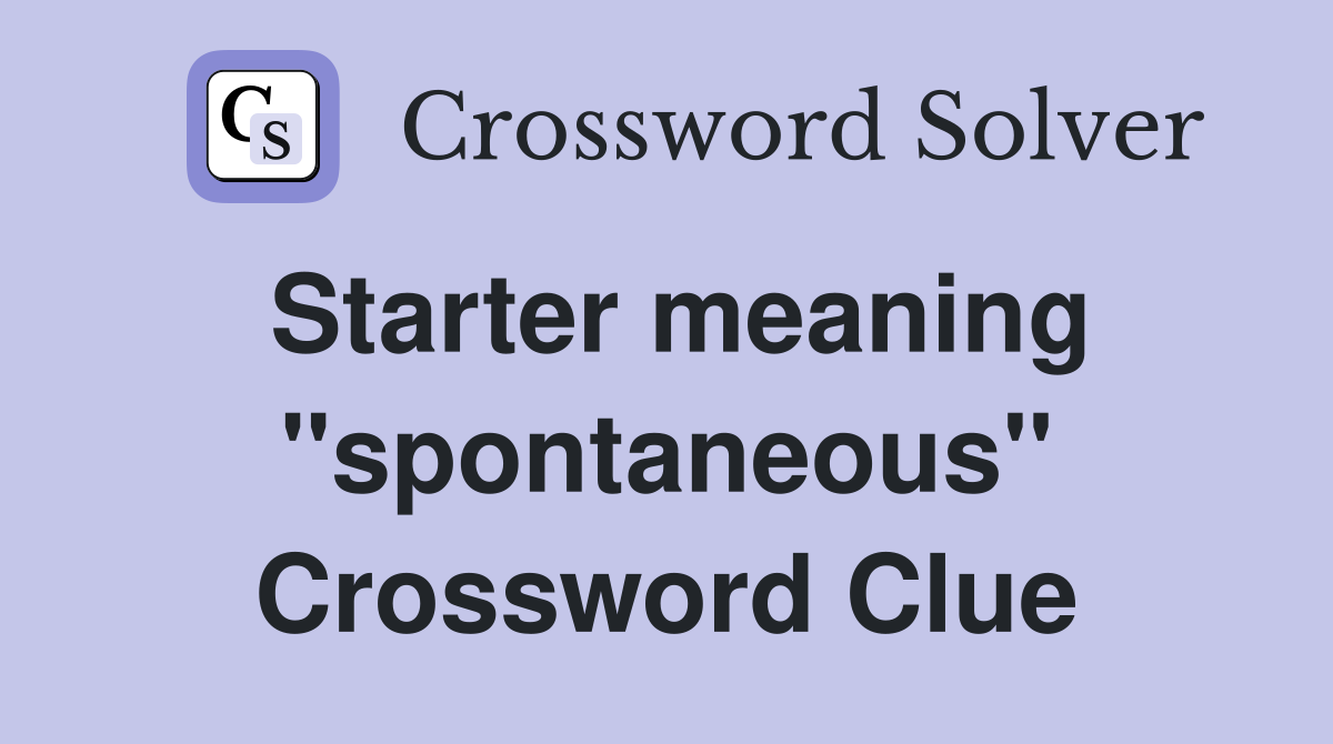Starter meaning ''spontaneous'' Crossword Clue