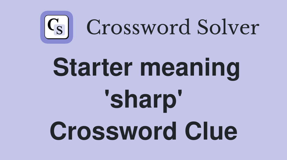 Starter meaning 'sharp' Crossword Clue