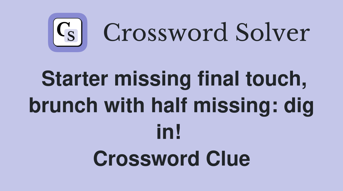 Starter missing final touch, brunch with half missing: dig in!  Crossword Clue