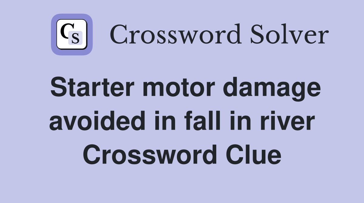 Starter motor damage avoided in fall in river Crossword Clue