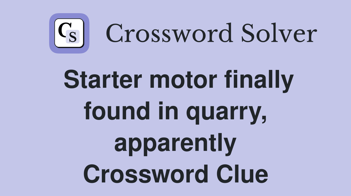 Starter motor finally found in quarry, apparently Crossword Clue