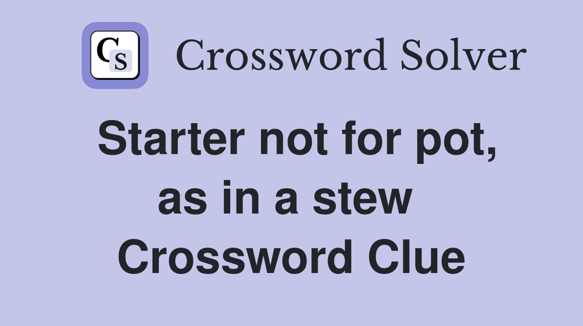 Starter not for pot, as in a stew  Crossword Clue