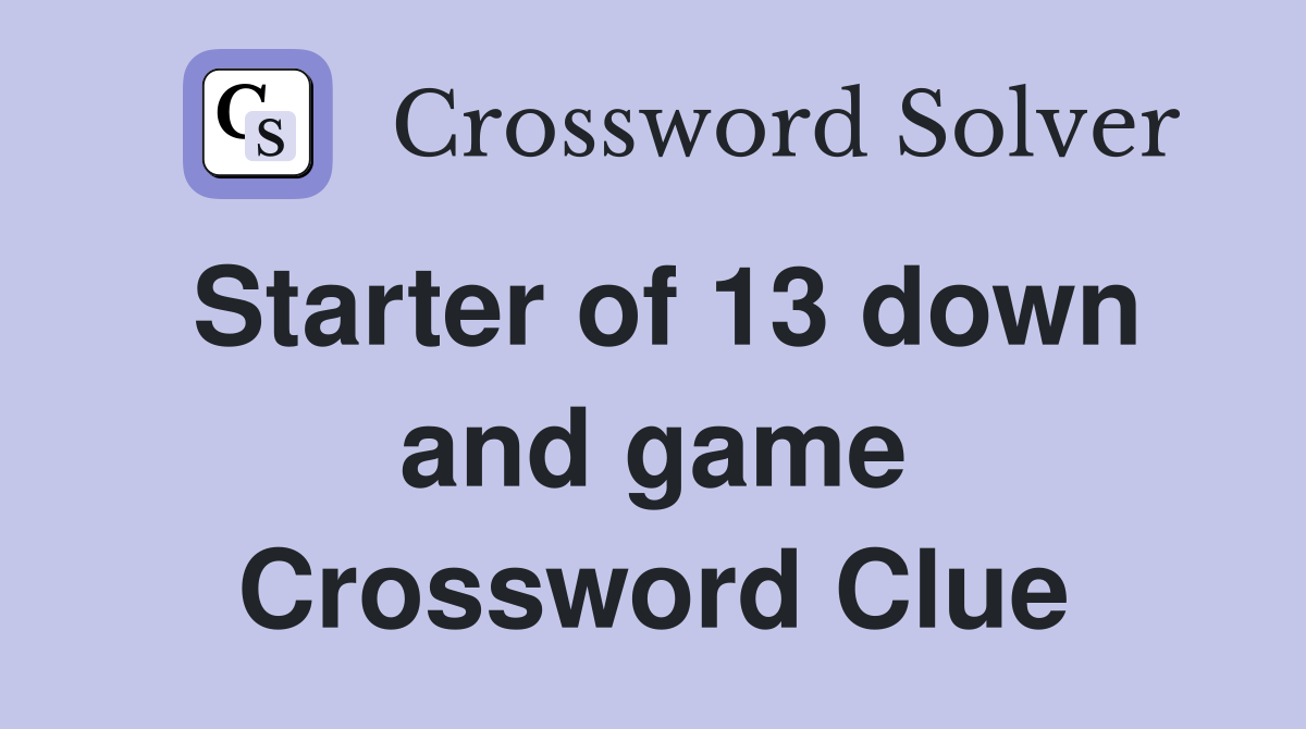Starter of 13 down and game Crossword Clue
