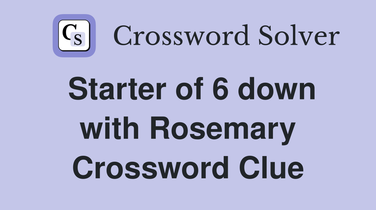 Starter of 6 down with Rosemary Crossword Clue