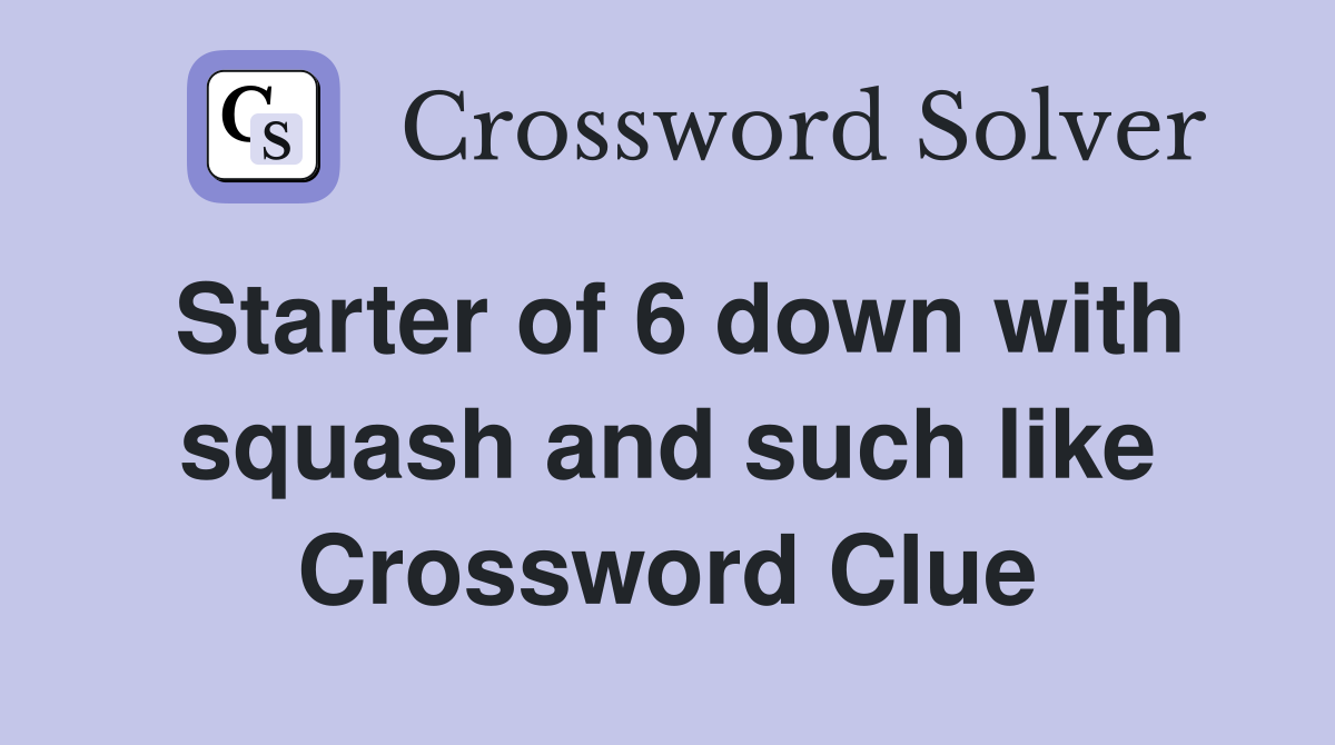 Starter of 6 down with squash and such like Crossword Clue