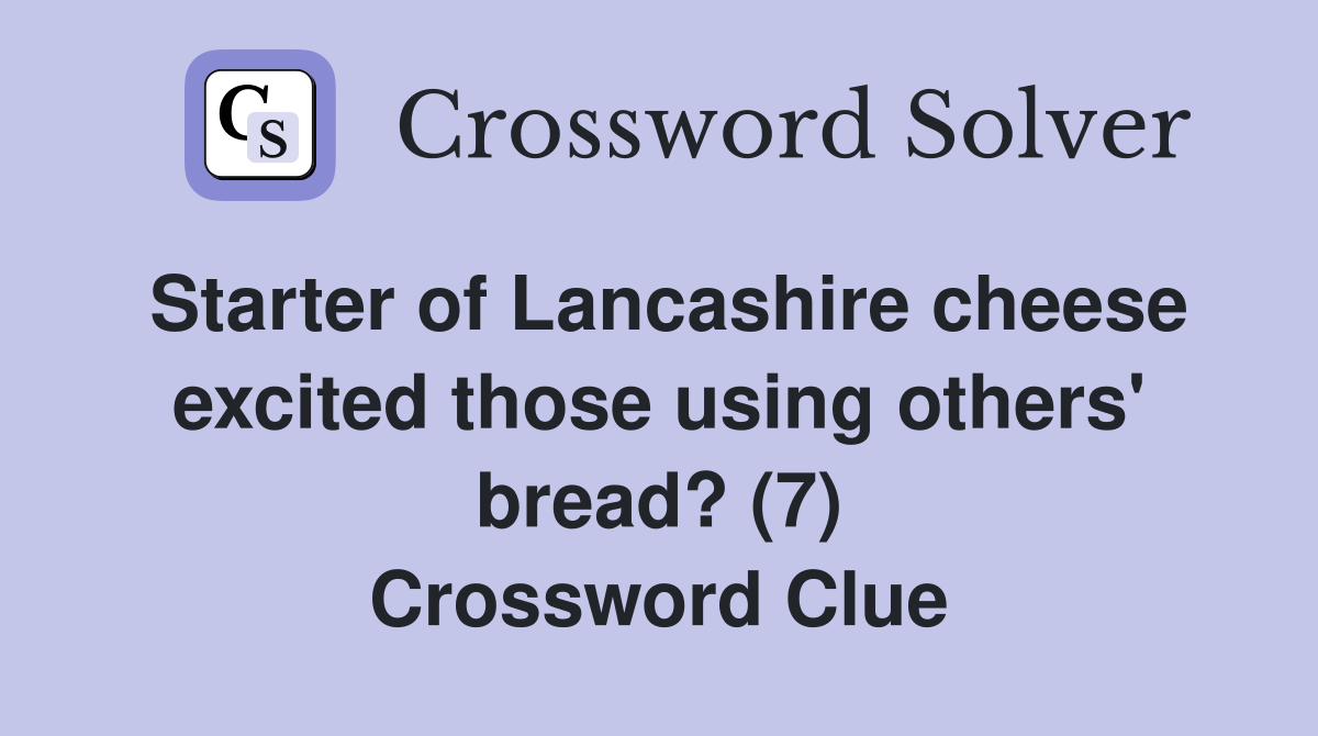 Starter of Lancashire cheese excited those using others' bread? (7) Crossword Clue