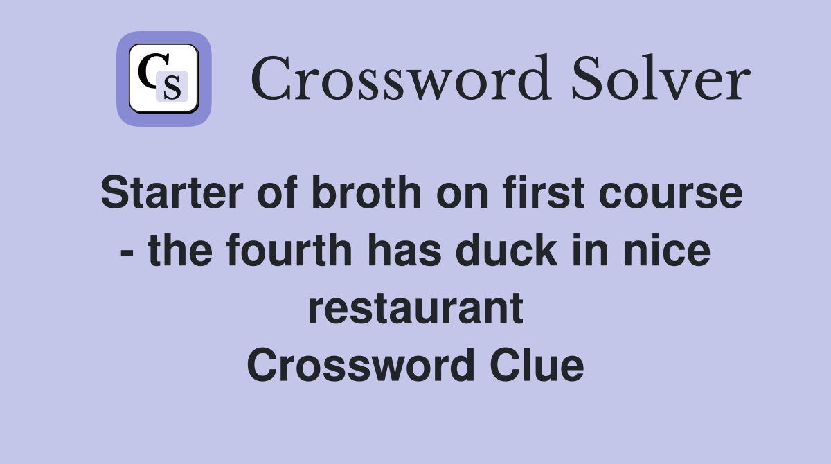 Starter of broth on first course - the fourth has duck in nice restaurant Crossword Clue