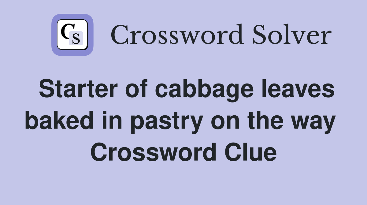 Starter of cabbage leaves baked in pastry on the way  Crossword Clue