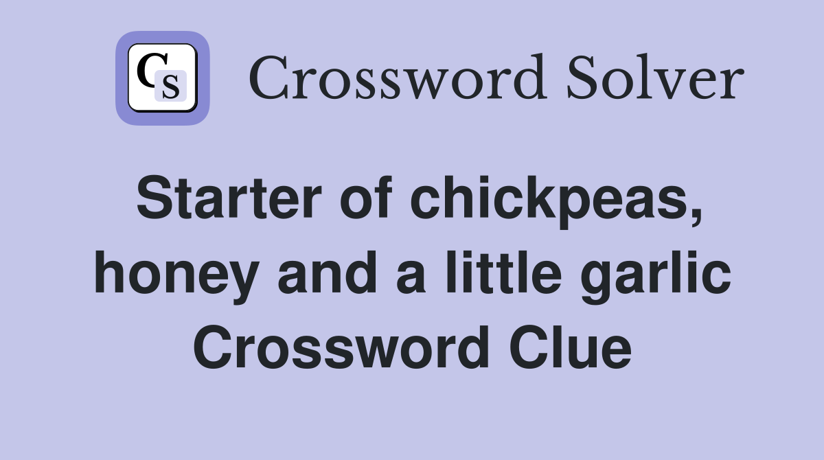 Starter of chickpeas, honey and a little garlic Crossword Clue