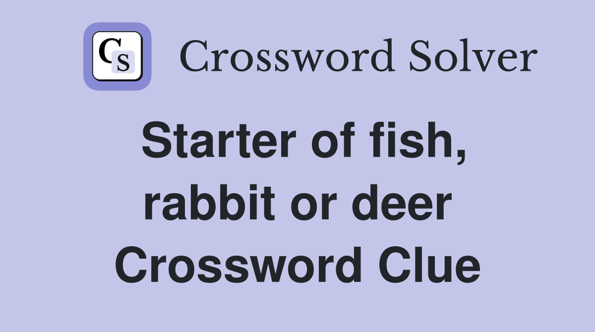 Starter of fish, rabbit or deer Crossword Clue