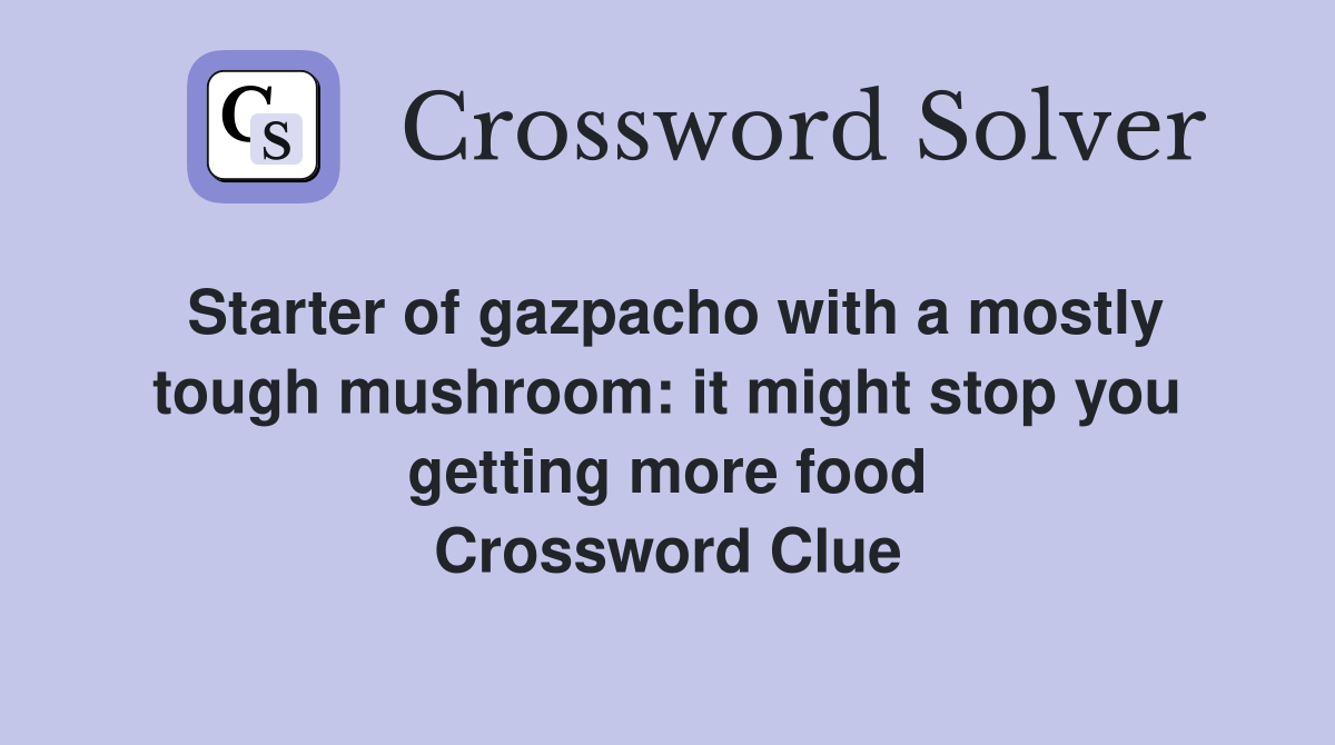 Starter of gazpacho with a mostly tough mushroom: it might stop you getting more food Crossword Clue