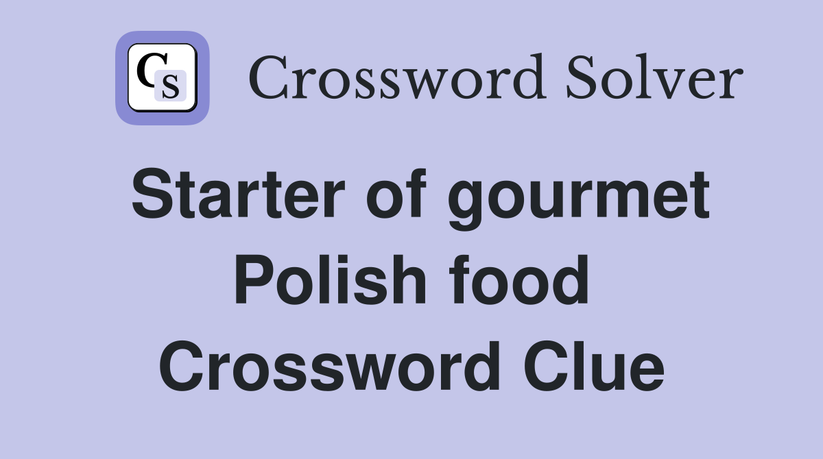 Starter of gourmet Polish food Crossword Clue