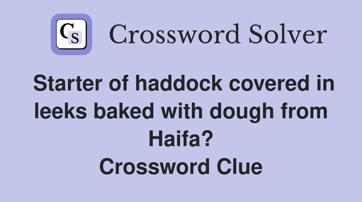Starter of haddock covered in leeks baked with dough from Haifa? Crossword Clue