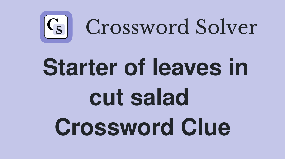 Starter of leaves in cut salad  Crossword Clue