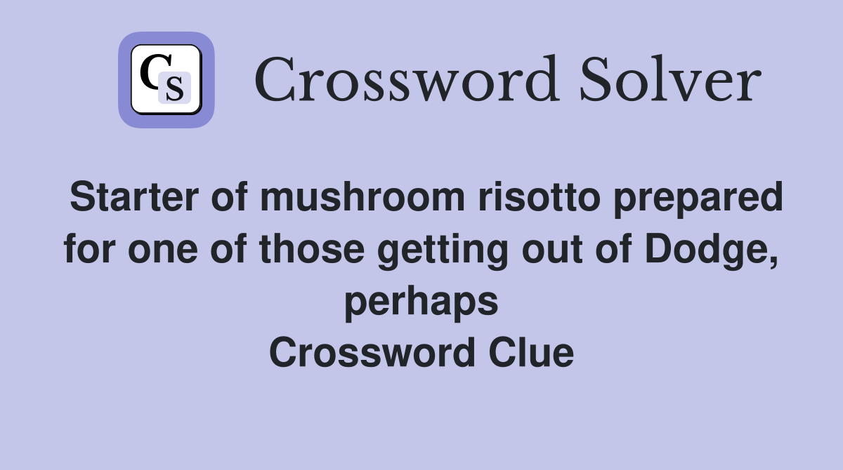 Starter of mushroom risotto prepared for one of those getting out of Dodge, perhaps Crossword Clue
