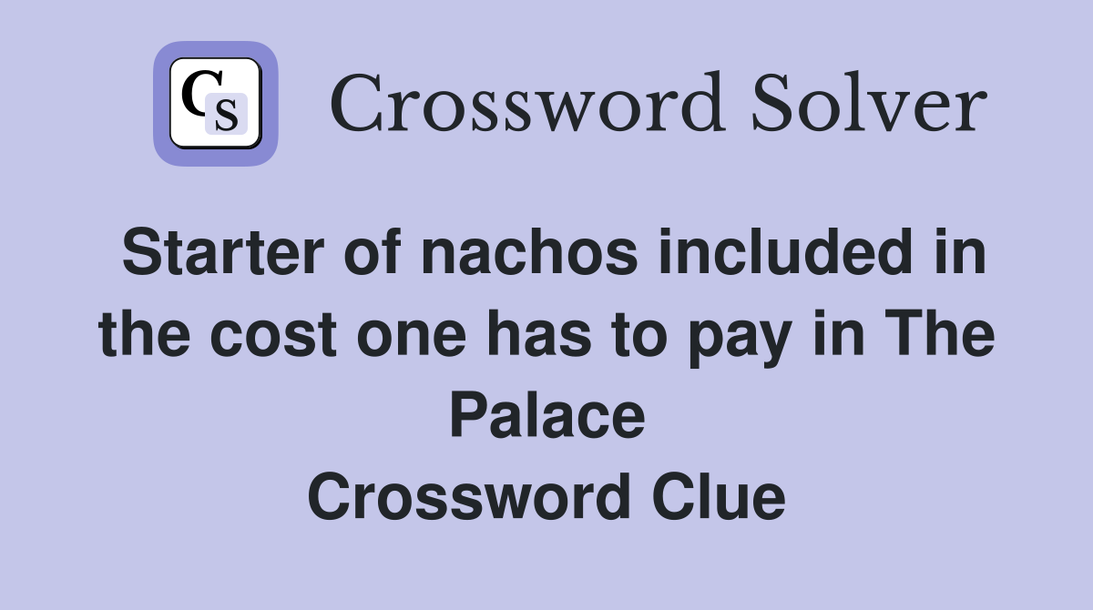 Starter of nachos included in the cost one has to pay in The Palace Crossword Clue