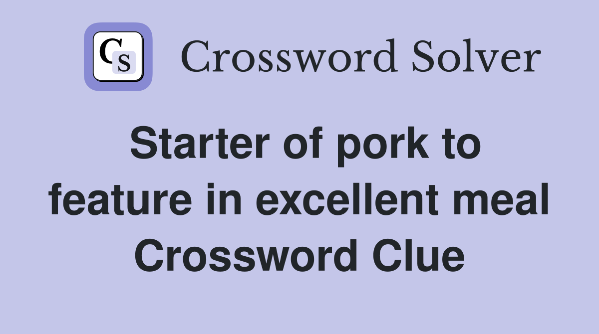 Starter of pork to feature in excellent meal Crossword Clue