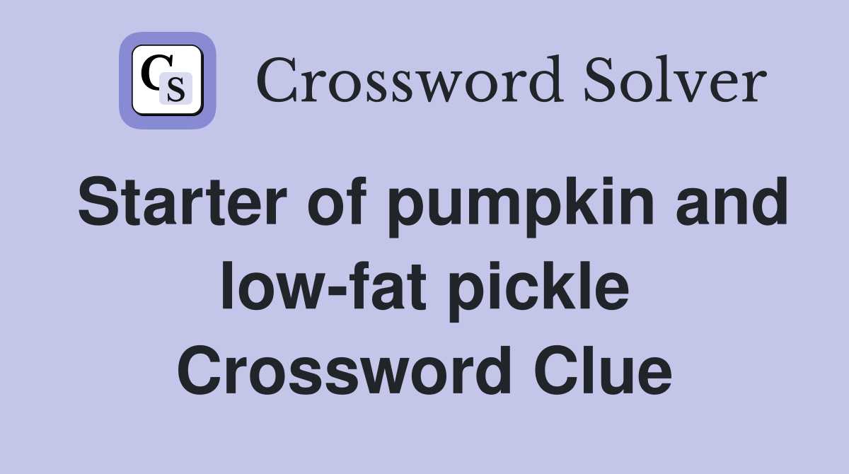 Starter of pumpkin and low-fat pickle Crossword Clue