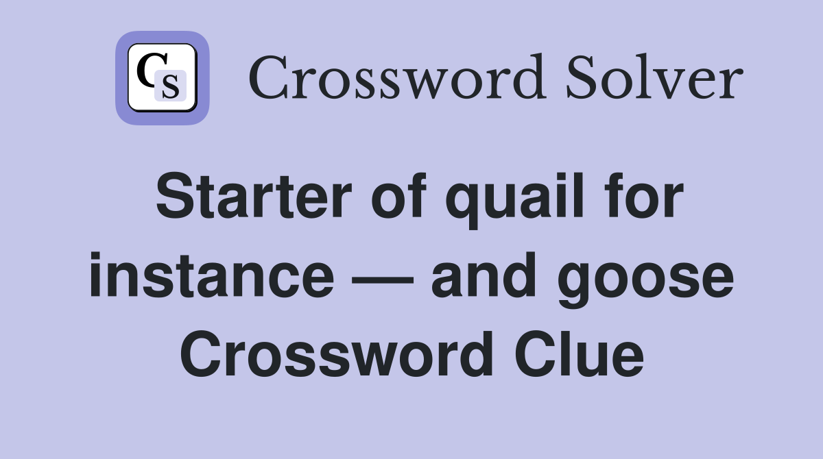 Starter of quail for instance — and goose Crossword Clue