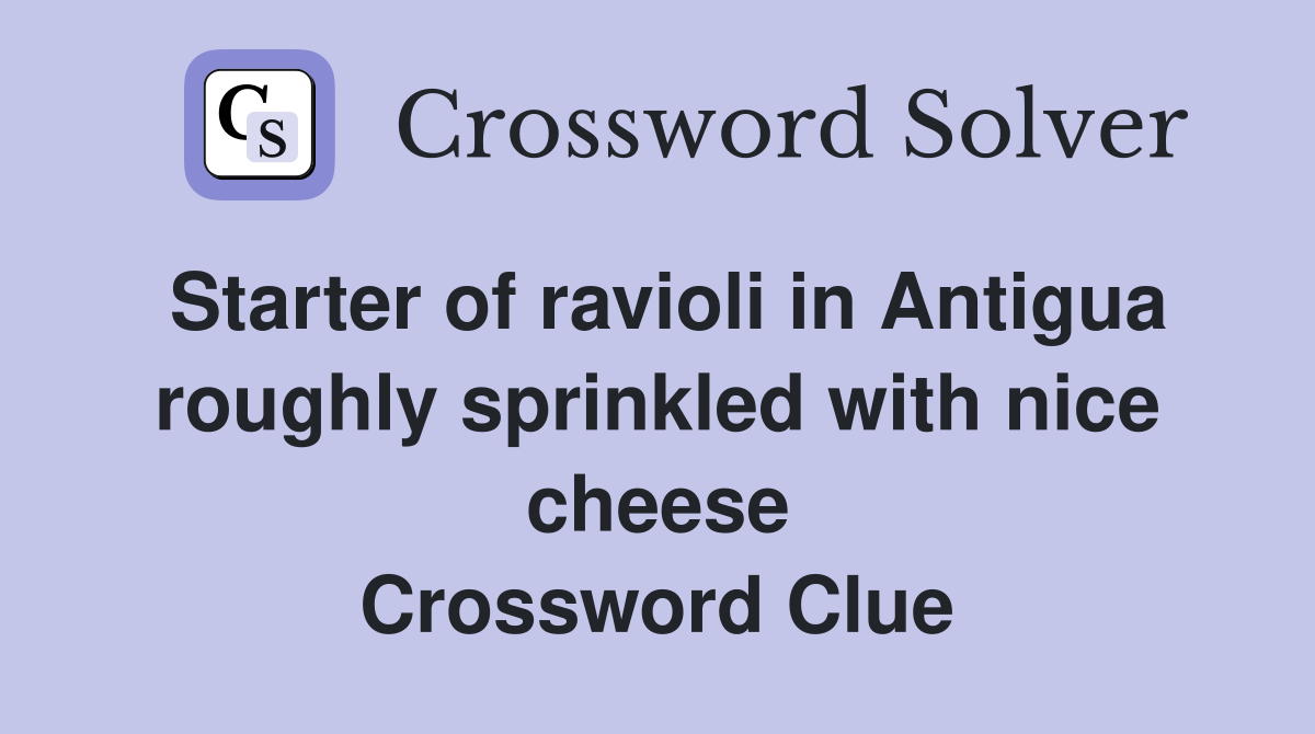 Starter of ravioli in Antigua roughly sprinkled with nice cheese Crossword Clue
