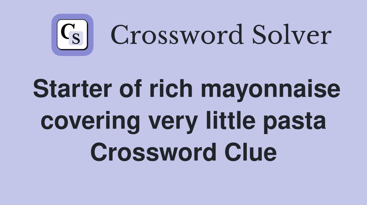 Starter of rich mayonnaise covering very little pasta Crossword Clue