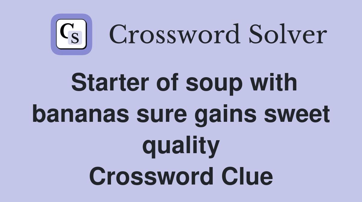 Starter of soup with bananas sure gains sweet quality Crossword Clue
