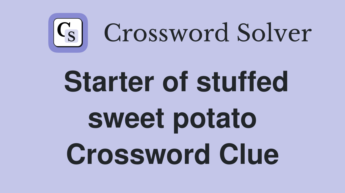 Starter of stuffed sweet potato Crossword Clue