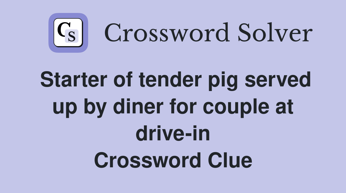 Starter of tender pig served up by diner for couple at drive-in Crossword Clue