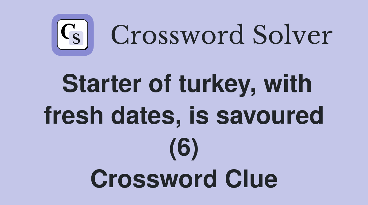 Starter of turkey, with fresh dates, is savoured (6) Crossword Clue
