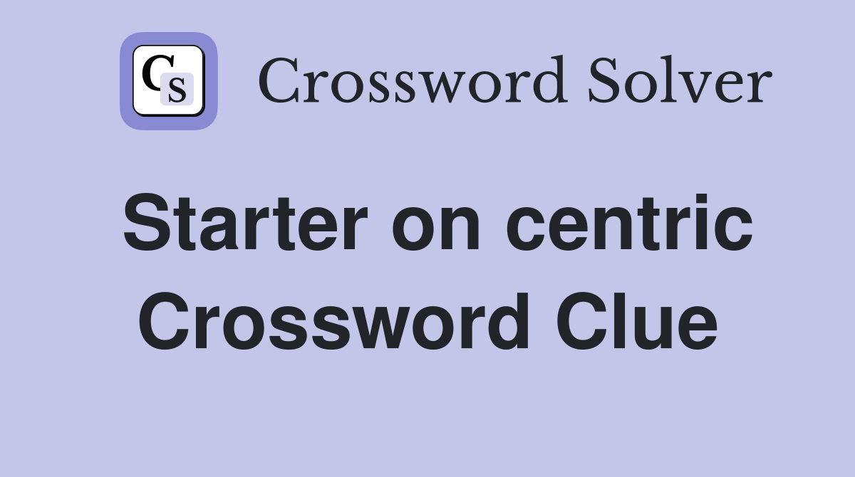 Starter on centric Crossword Clue