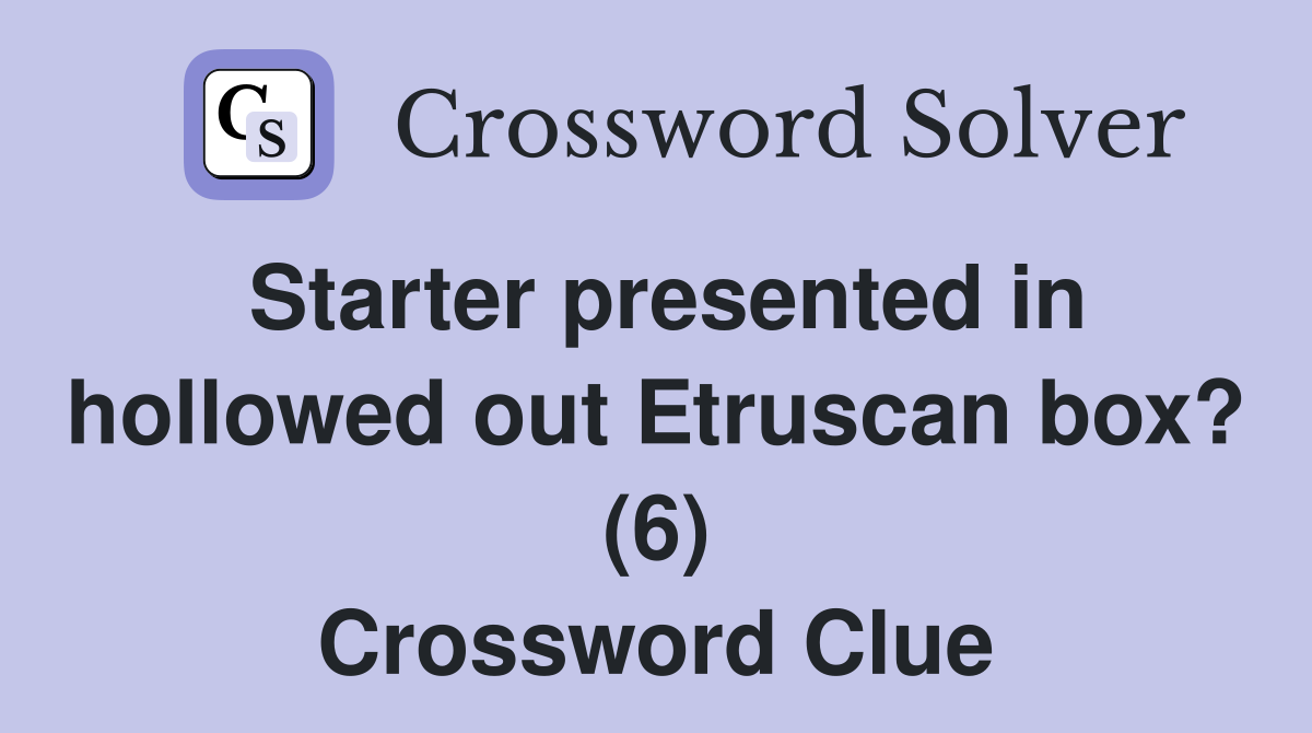 Starter presented in hollowed out Etruscan box? (6) Crossword Clue