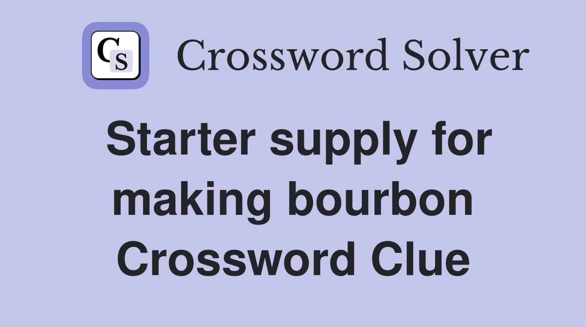Starter supply for making bourbon Crossword Clue