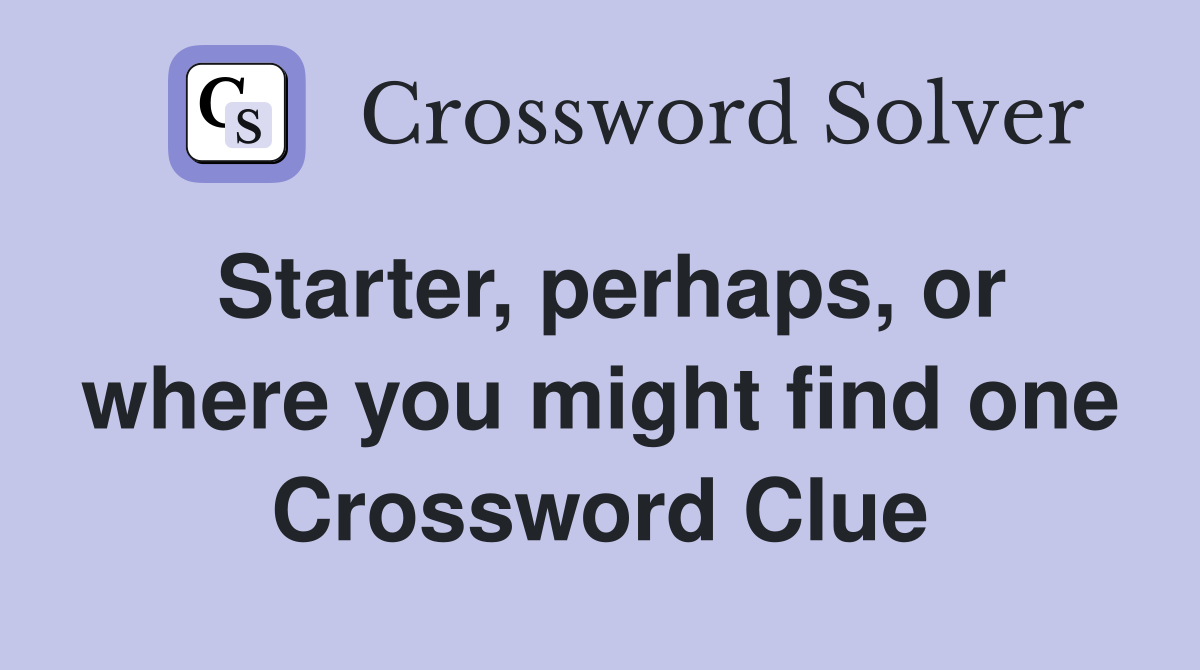 Starter, perhaps, or where you might find one Crossword Clue
