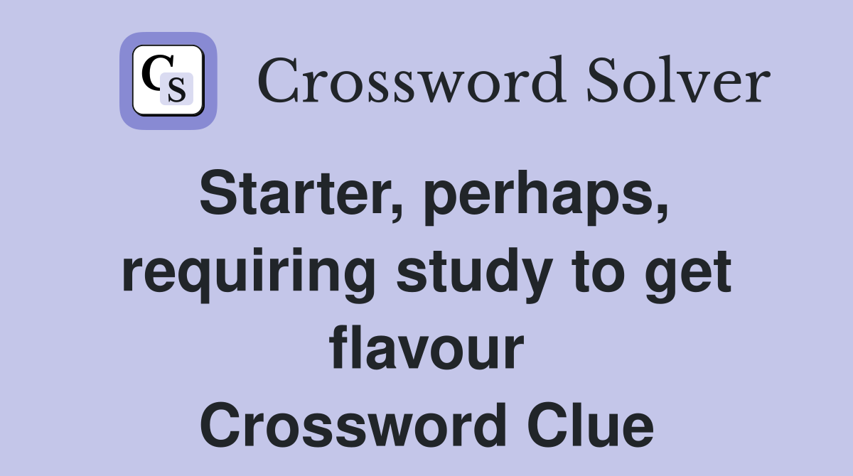 Starter, perhaps, requiring study to get flavour Crossword Clue
