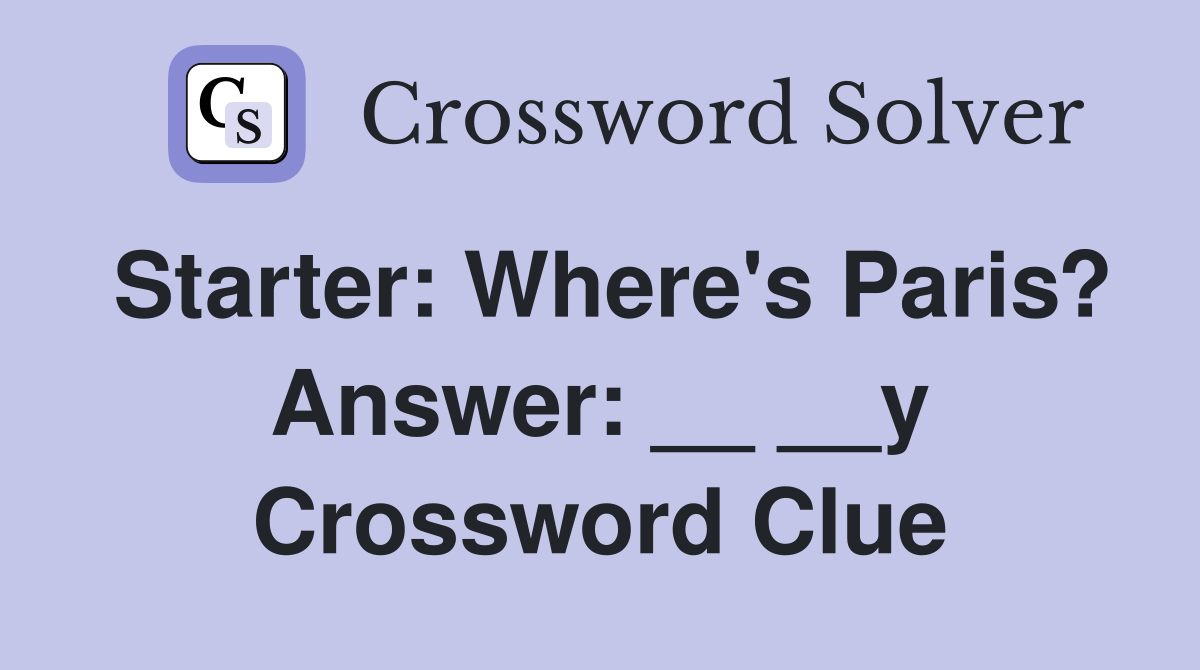Starter: Where's Paris? Answer: __ __y Crossword Clue