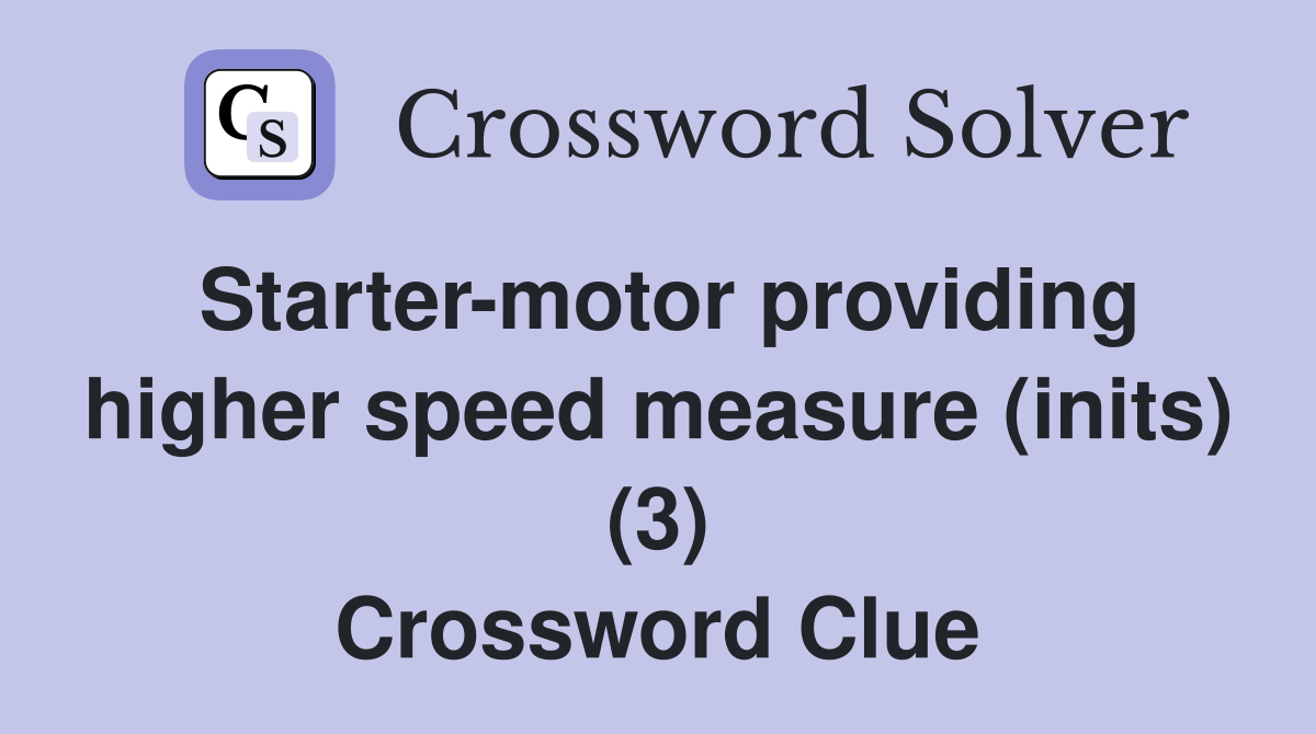 Starter-motor providing higher speed measure (inits) (3) Crossword Clue