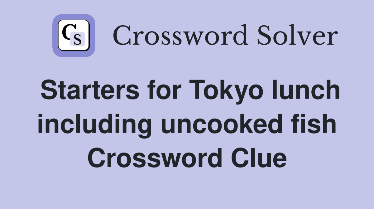 Starters for Tokyo lunch including uncooked fish Crossword Clue