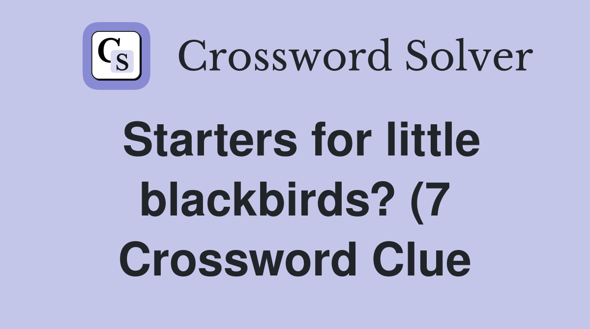 Starters for little blackbirds? (7) Crossword Clue Answers Starters for little blackbirds? (7) Crossword Clue Answers