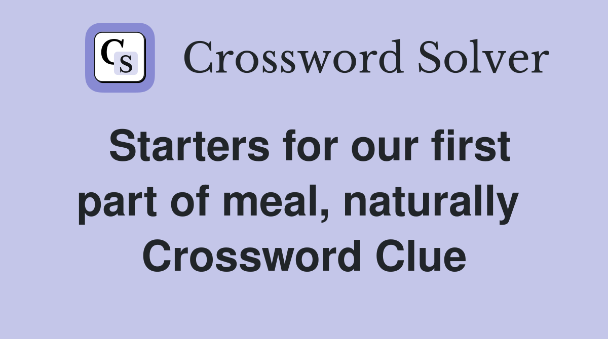 Starters for our first part of meal, naturally  Crossword Clue