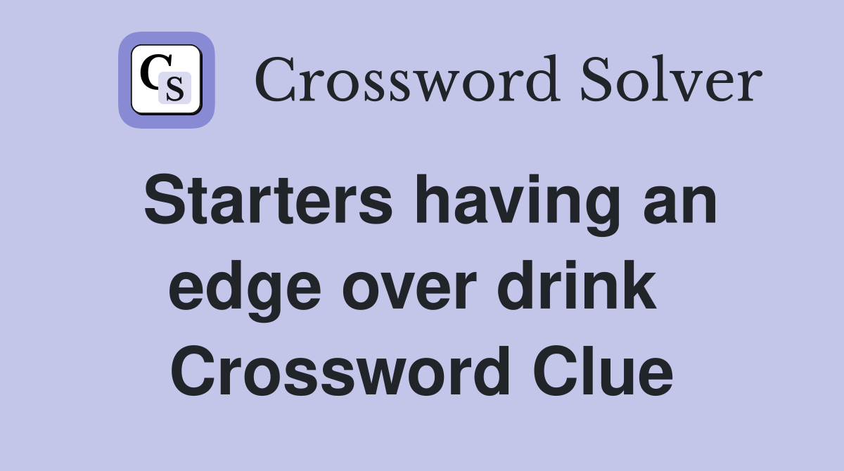 Starters having an edge over drink  Crossword Clue
