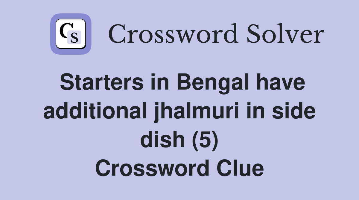 Starters in Bengal have additional jhalmuri in side dish (5) Crossword Clue