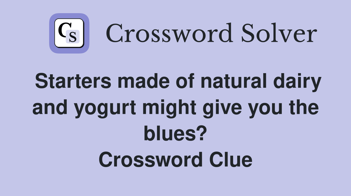Starters made of natural dairy and yogurt might give you the blues? Crossword Clue