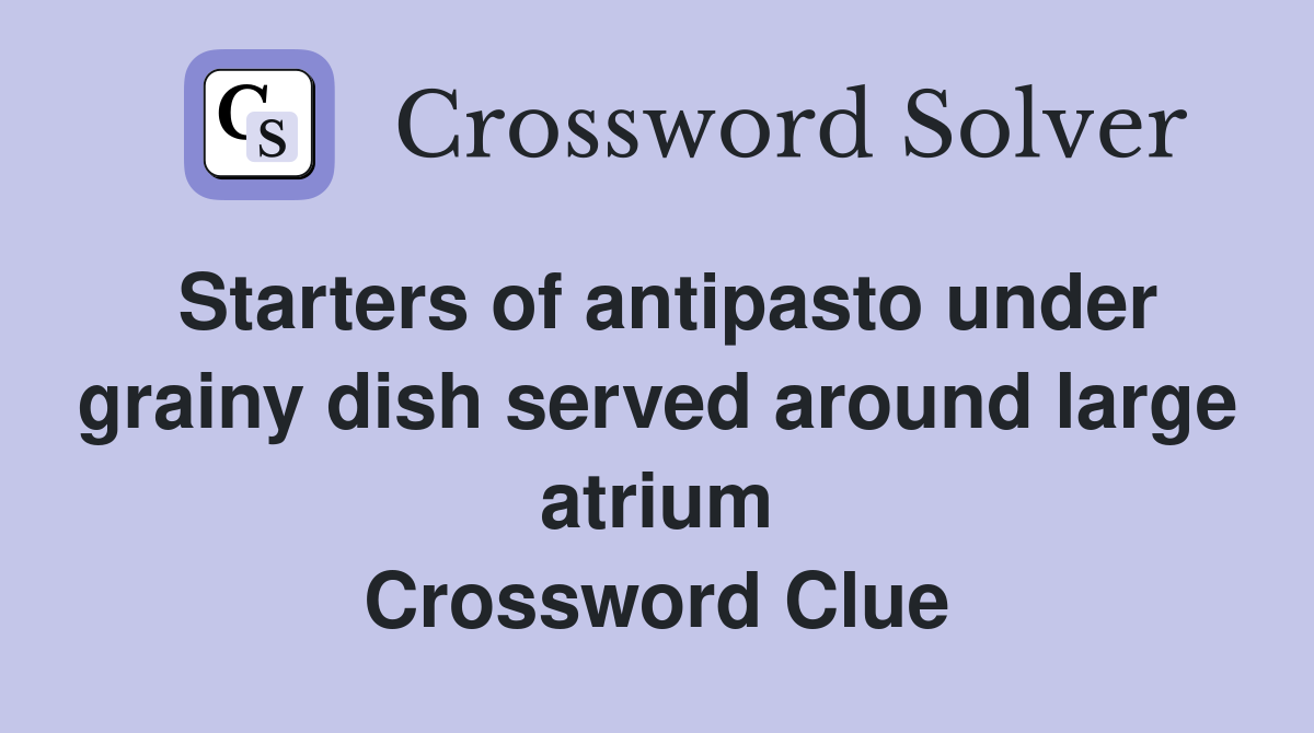 Starters of antipasto under grainy dish served around large atrium Crossword Clue