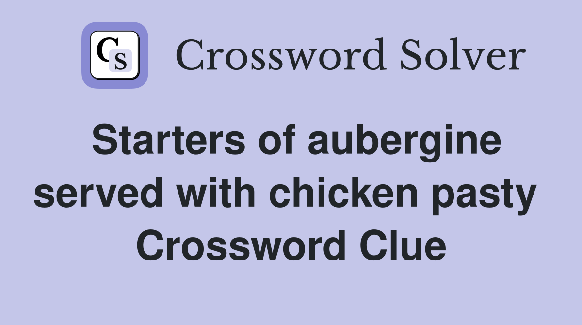 Starters of aubergine served with chicken pasty  Crossword Clue