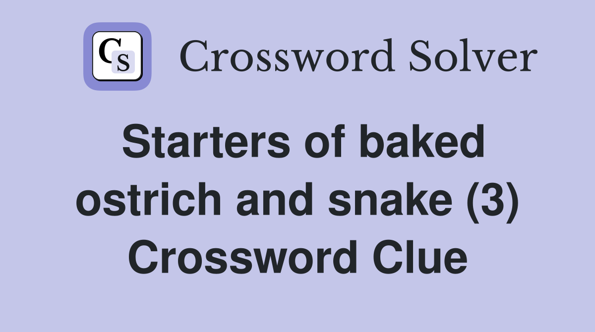 Starters of baked ostrich and snake (3) Crossword Clue