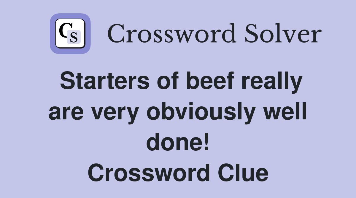Starters of beef really are very obviously well done! Crossword Clue